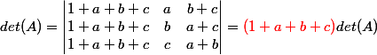 det(A)=\begin{vmatrix} 1+a+b+c & a& b+c\\ 1+a+b+c& b&a+c \\ 1+a+b+c& c & a+b \end{vmatrix}={\red{(1+a+b+c )}} det(A)